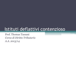 Istituti deflattivi contenzioso
Prof. Thomas Tassani
Corso di Diritto Tributario
A.A. 2013/14
 