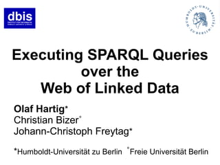 Executing SPARQL Queries
         over the
   Web of Linked Data
Olaf Hartig*
Christian Bizer˚
Johann-Christoph Freytag*
*Humboldt-Universität zu Berlin ˚Freie Universität Berlin
 