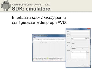 Android Code Camp, Urbino — 2012.

SDK: emulatore.
Interfaccia user-friendly per la
configurazione dei propri AVD.
 