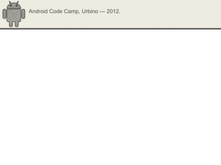 Android Code Camp, Urbino — 2012.
 