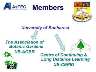 Members University of Bucharest The Association of Botanic Gardens UB-AGBR Centre of Continuing & Long Distance Learning UB-CEPID 