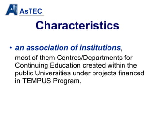 Characteristics an association of institutions ,  most of them Centres/Departments for Continuing Education created within the public Universities under projects financed in TEMPUS Program. 