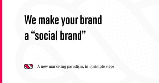 We make your brand
a “social brand”

  A new marketing paradigm, in 15 simple steps
 