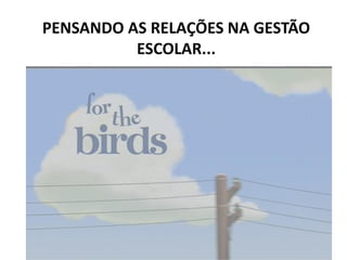 PENSANDO AS RELAÇÕES NA GESTÃO
ESCOLAR...
 