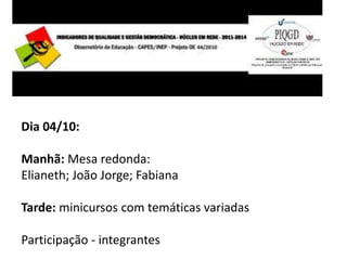 Dia 04/10:
Manhã: Mesa redonda:
Elianeth; João Jorge; Fabiana
Tarde: minicursos com temáticas variadas
Participação - integrantes
 