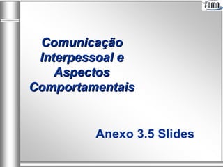 Comunicação
 Interpessoal e
    Aspectos
Comportamentais


         Anexo 3.5 Slides
 
