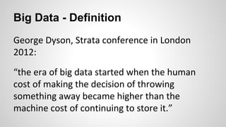 Big Data - Definition
George Dyson, Strata conference in London
2012:
“the era of big data started when the human
cost of ...