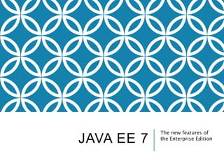 JAVA EE 7 The new features of 
the Enterprise Edition 
 