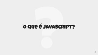 2
O que é JavaScript?
 