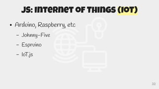 22
JS: Internet of Things (IoT)
● Arduino, Raspberry, etc
– Johnny-Five
– Espruino
– IoT.js
 