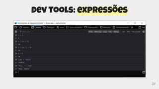 37
Dev Tools: expressões
 