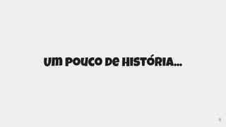 4
Um pouco de História...
 