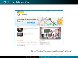 INTEF: colaboraci´on
https://intef.es/formacion-y-colaboracion/etwinning/
Jes´us Moreno Le´on Tecnolog´ıa educativa en infantil
 