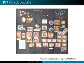 INTEF: colaboraci´on
https://twinspace.etwinning.net/44384/home
Jes´us Moreno Le´on Tecnolog´ıa educativa en infantil
 