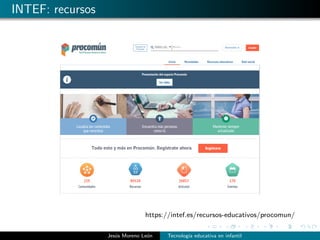 INTEF: recursos
https://intef.es/recursos-educativos/procomun/
Jes´us Moreno Le´on Tecnolog´ıa educativa en infantil
 