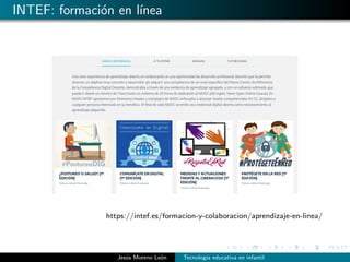 INTEF: formaci´on en l´ınea
https://intef.es/formacion-y-colaboracion/aprendizaje-en-linea/
Jes´us Moreno Le´on Tecnolog´ıa educativa en infantil
 