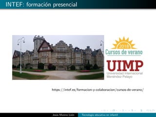 INTEF: formaci´on presencial
https://intef.es/formacion-y-colaboracion/cursos-de-verano/
Jes´us Moreno Le´on Tecnolog´ıa educativa en infantil
 