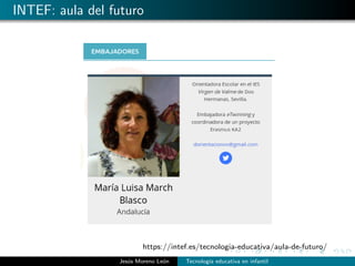 INTEF: aula del futuro
https://intef.es/tecnologia-educativa/aula-de-futuro/
Jes´us Moreno Le´on Tecnolog´ıa educativa en infantil
 