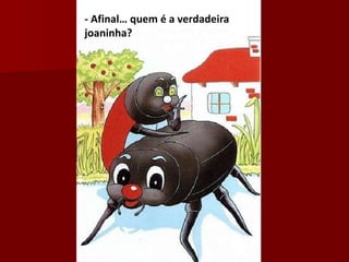 - Afinal… quem é a verdadeira
joaninha?
 