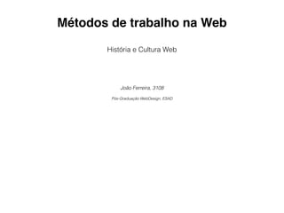 Métodos de trabalho na Web

       História e Cultura Web




            João Ferreira, 3108

        Pós-Graduação WebDesign, ESAD
 