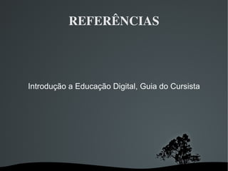 REFERÊNCIAS Introdução a Educação Digital, Guia do Cursista 