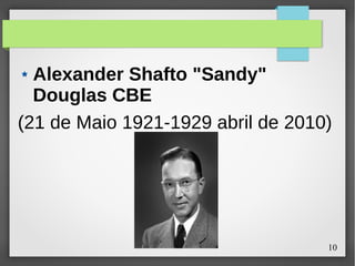 10
Alexander Shafto "Sandy"
Douglas CBE
(21 de Maio 1921-1929 abril de 2010)
 