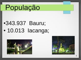 5
População
●343.937 Bauru;
● 10.013 Iacanga;
 
