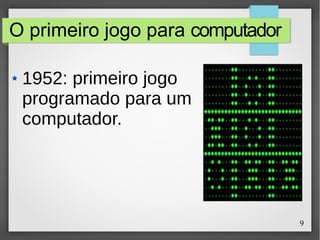 9
O primeiro jogo para computador
1952: primeiro jogo
programado para um
computador.
 