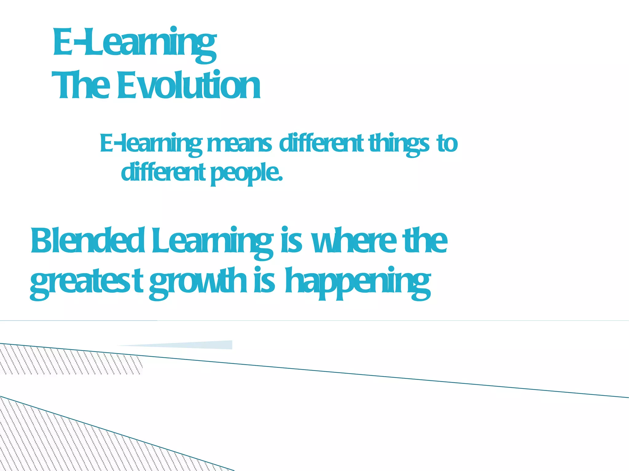 E-Learning The Evolution E-learning means different things to different people. Blended Learning is where the greatest growth is happening 