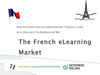 The French eLearning Market How the French cane to understand that “Content is King” or as they say it ‘ Le Contenu est Roi’ 