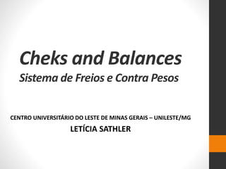 Cheks and Balances
Sistema de Freios e Contra Pesos
CENTRO UNIVERSITÁRIO DO LESTE DE MINAS GERAIS – UNILESTE/MG
LETÍCIA SATHLER
 