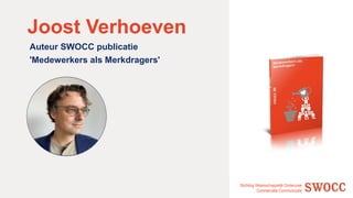 Stichting Wetenschappelijk Onderzoek
Commerciële Communicatie
Joost Verhoeven
Auteur SWOCC publicatie
'Medewerkers als Merkdragers'
 