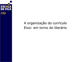   A organização do currículo  Eixo: em torno do literário   