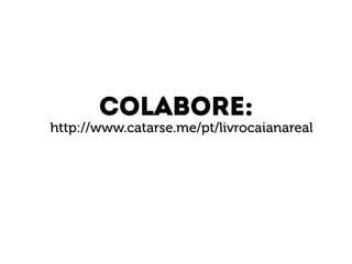 Colabore: 
http://www.catarse.me/pt/livrocaianareal 

