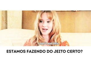 Estamos fazendo do jeito certo? 
 