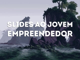 SLIDES AO JOVEM 
EMPREENDEDOR 
 