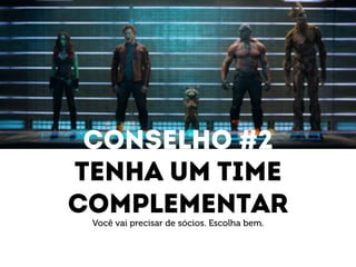 Conselho #2 
Tenha um time 
complementar 
Você vai precisar de sócios. Escolha bem. 
 