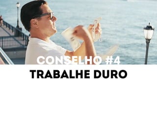 Conselho #4 
Trabalhe duro 
 