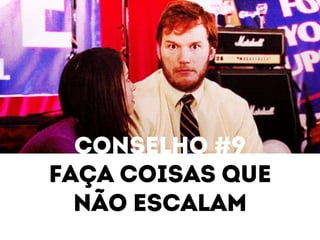 Conselho #9 
Faça coisas que 
Não escalam 
 