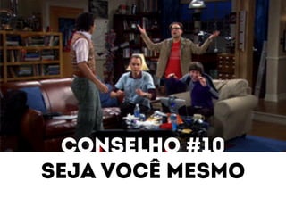 Conselho #10 
Seja você mesmo 
 