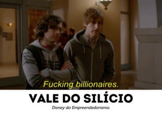 Vale do silício 
Disney do Empreendedorismo. 
 
