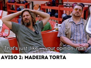 aviso 2: madeira torta 
 