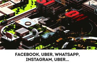 Facebook, UBER, WHATSAPP, 
INSTAGRAM, UBER… 
 