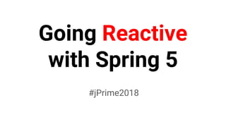 Going Reactive
with Spring 5
#jPrime2018
 