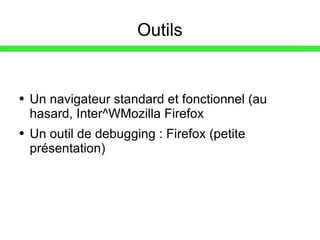 Outils Un navigateur standard et fonctionnel (au hasard, Inter^WMozilla Firefox Un outil de debugging : Firefox (petite présentation) 