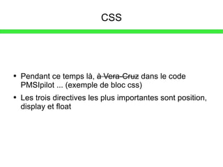 CSS Pendant ce temps là,  à Vera-Cruz  dans le code PMSIpilot ... (exemple de bloc css) Les trois directives les plus importantes sont position, display et float 
