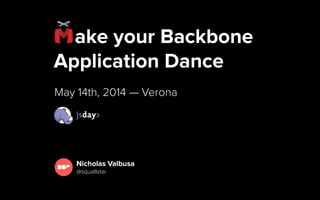 ake your Backbone
Application Dance
May 15th, 2014 — Verona
Nicholas Valbusa
@squallstar
 