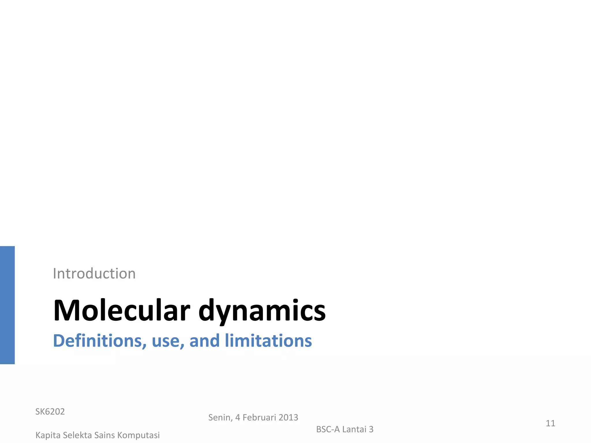 Introduction

    Molecular dynamics
    Definitions, use, and limitations


SK6202
                                 Senin, 4 Februari 2013
                                                                           11
                                                          BSC-A Lantai 3
Kapita Selekta Sains Komputasi
 