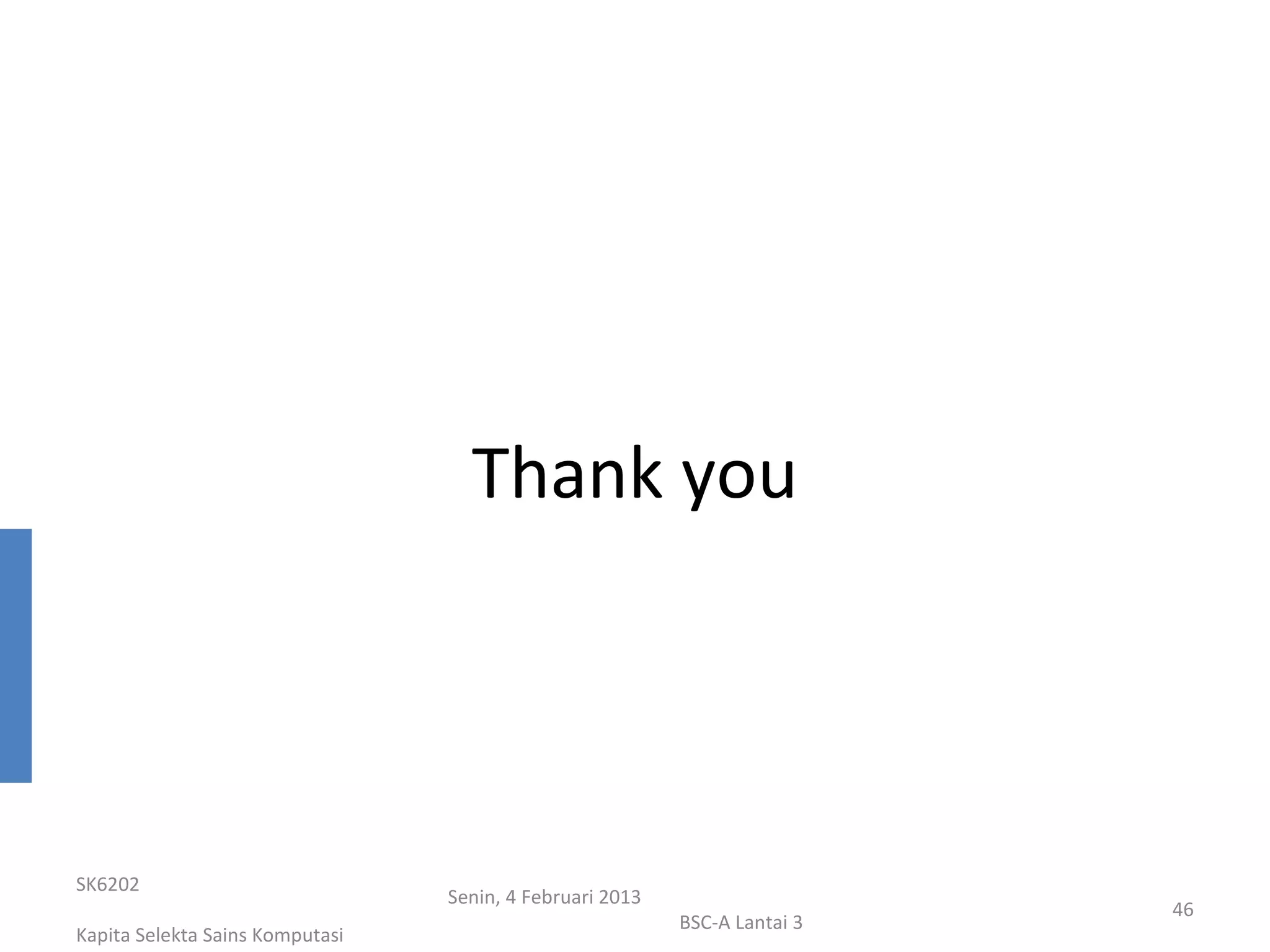 Thank you




SK6202
                                 Senin, 4 Februari 2013
                                                                           46
                                                          BSC-A Lantai 3
Kapita Selekta Sains Komputasi
 
