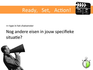 Ready,	
  	
  	
  Set,	
  	
  	
  AcBon!	
  
>>	
  type	
  in	
  het	
  chatvenster	
  	
  
Nog	
  andere	
  eisen	
  in	
  jouw	
  speciﬁeke	
  
situaBe?	
  
 